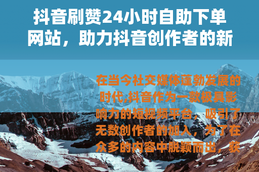 抖音刷赞24小时自助下单网站，助力抖音创作者的新途径