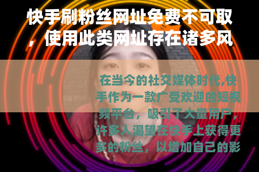 快手刷粉丝网址免费不可取，使用此类网址存在诸多风险和弊端