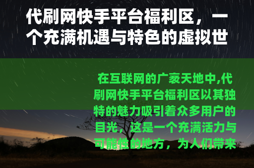 代刷网快手平台福利区，一个充满机遇与特色的虚拟世界