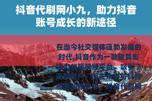 抖音代刷网小九，助力抖音账号成长的新途径
