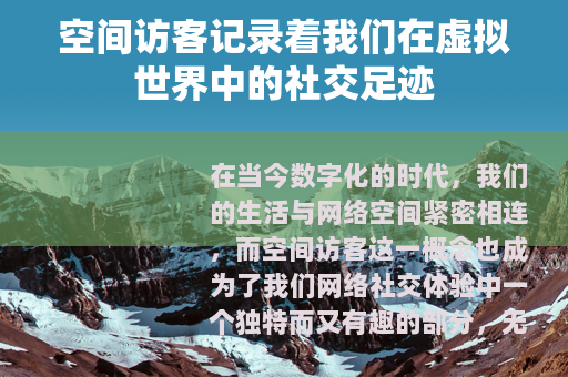 空间访客记录着我们在虚拟世界中的社交足迹