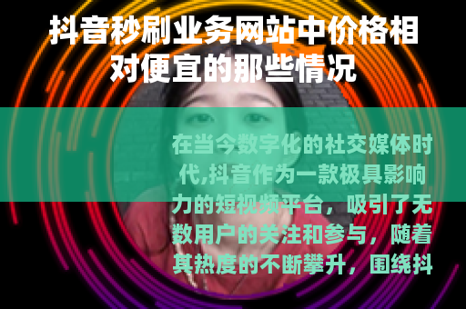抖音秒刷业务网站中价格相对便宜的那些情况