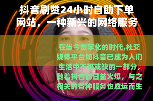 抖音刷赞24小时自助下单网站，一种新兴的网络服务现象
