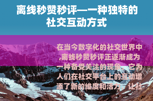 离线秒赞秒评—一种独特的社交互动方式
