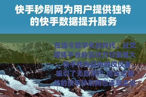快手秒刷网为用户提供独特的快手数据提升服务