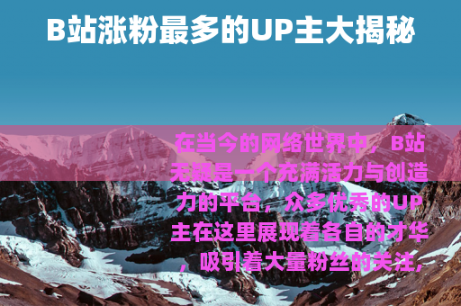 B站涨粉最多的UP主大揭秘