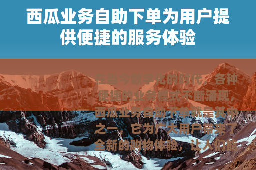 西瓜业务自助下单为用户提供便捷的服务体验