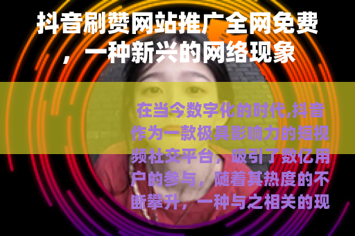 抖音刷赞网站推广全网免费，一种新兴的网络现象