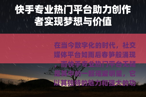 快手专业热门平台助力创作者实现梦想与价值