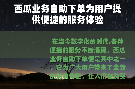 西瓜业务自助下单为用户提供便捷的服务体验