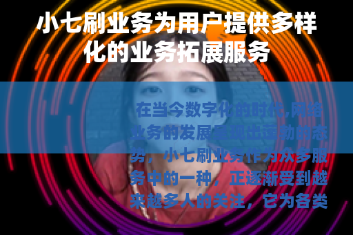 小七刷业务为用户提供多样化的业务拓展服务