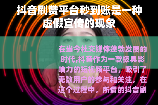 抖音刷赞平台秒到账是一种虚假宣传的现象