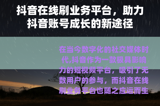 抖音在线刷业务平台，助力抖音账号成长的新途径
