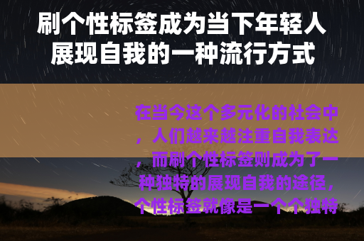 刷个性标签成为当下年轻人展现自我的一种流行方式