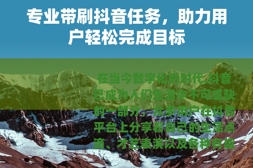 专业带刷抖音任务，助力用户轻松完成目标