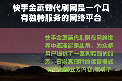 快手金蘑菇代刷网是一个具有独特服务的网络平台