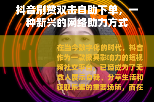 抖音刷赞双击自助下单，一种新兴的网络助力方式
