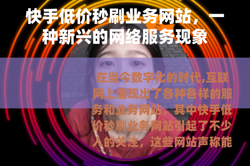 快手低价秒刷业务网站，一种新兴的网络服务现象