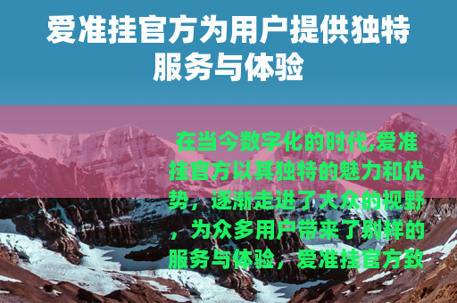 爱准挂官方为用户提供独特服务与体验