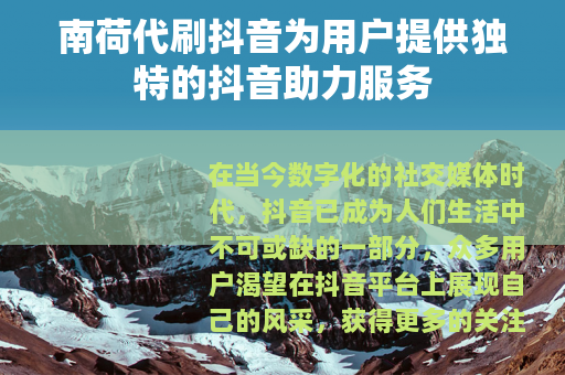 南荷代刷抖音为用户提供独特的抖音助力服务