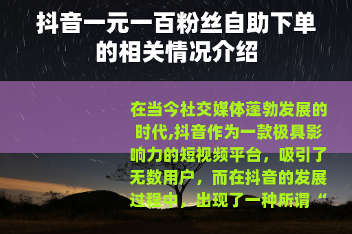 抖音一元一百粉丝自助下单的相关情况介绍