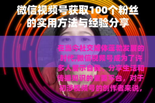 微信视频号获取100个粉丝的实用方法与经验分享