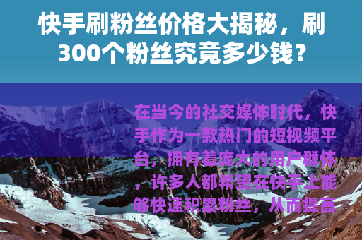 快手刷粉丝价格大揭秘，刷300个粉丝究竟多少钱？