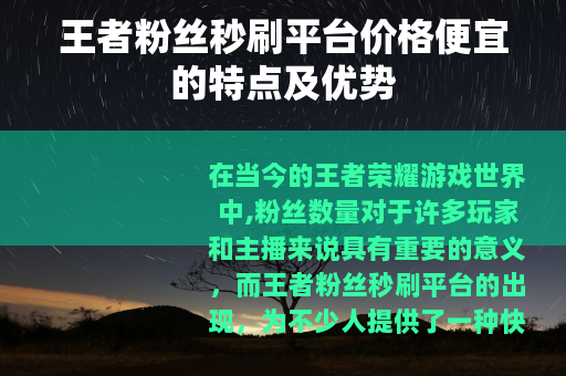 王者粉丝秒刷平台价格便宜的特点及优势
