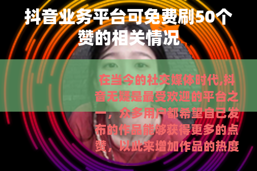 抖音业务平台可免费刷50个赞的相关情况
