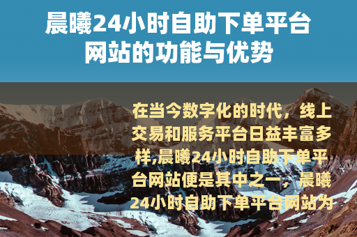 晨曦24小时自助下单平台网站的功能与优势