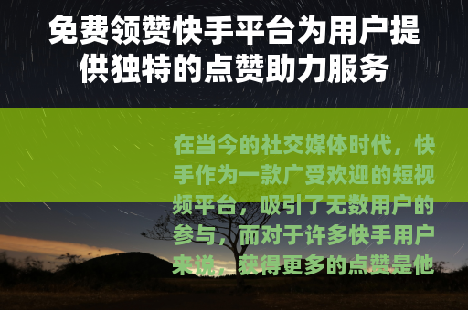 免费领赞快手平台为用户提供独特的点赞助力服务