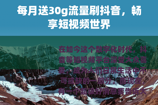 每月送30g流量刷抖音，畅享短视频世界