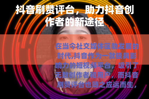 抖音刷赞评台，助力抖音创作者的新途径