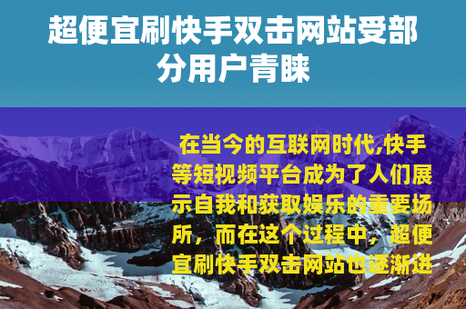 超便宜刷快手双击网站受部分用户青睐