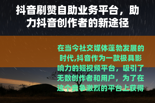 抖音刷赞自助业务平台，助力抖音创作者的新途径