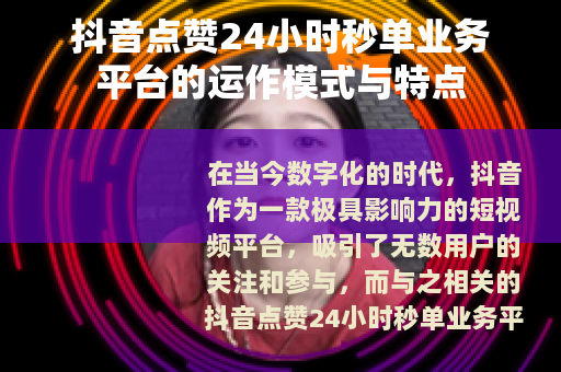 抖音点赞24小时秒单业务平台的运作模式与特点