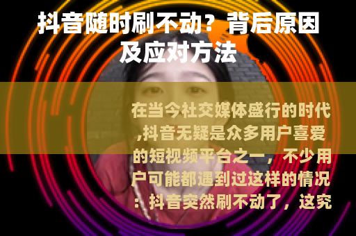 抖音随时刷不动？背后原因及应对方法