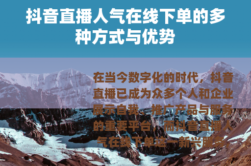 抖音直播人气在线下单的多种方式与优势