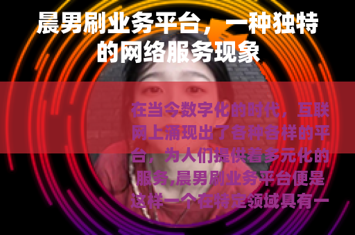 晨男刷业务平台，一种独特的网络服务现象