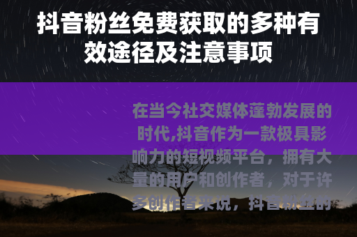 抖音粉丝免费获取的多种有效途径及注意事项