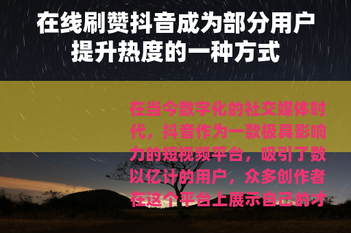 在线刷赞抖音成为部分用户提升热度的一种方式