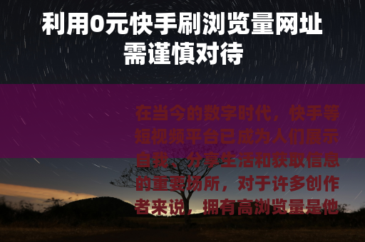 利用0元快手刷浏览量网址需谨慎对待