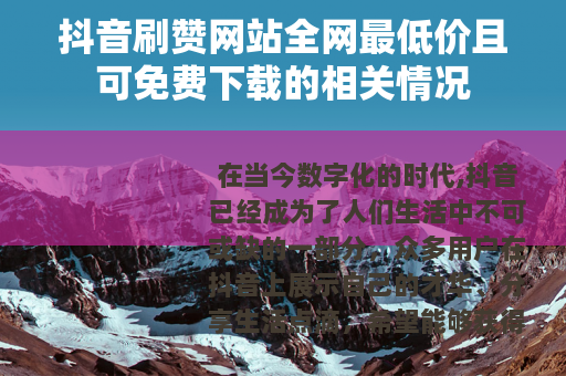 抖音刷赞网站全网最低价且可免费下载的相关情况