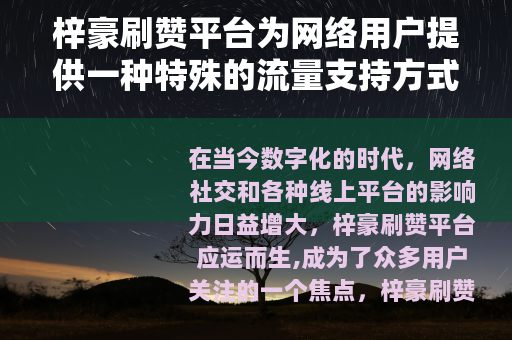 梓豪刷赞平台为网络用户提供一种特殊的流量支持方式