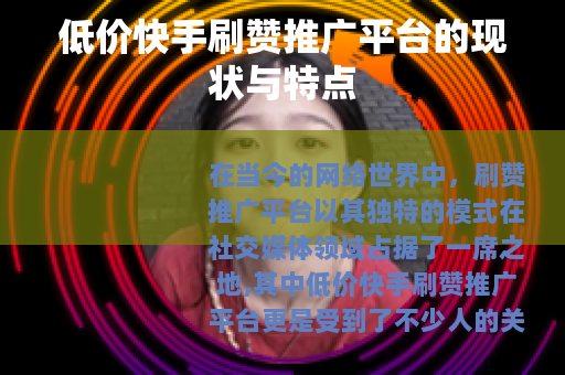 低价快手刷赞推广平台的现状与特点