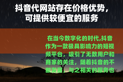 抖音代网站存在价格优势，可提供较便宜的服务