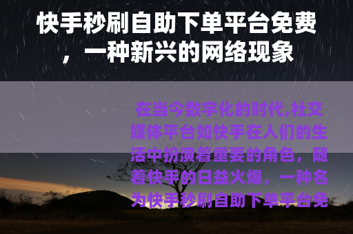快手秒刷自助下单平台免费，一种新兴的网络现象