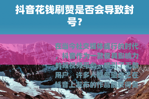 抖音花钱刷赞是否会导致封号？