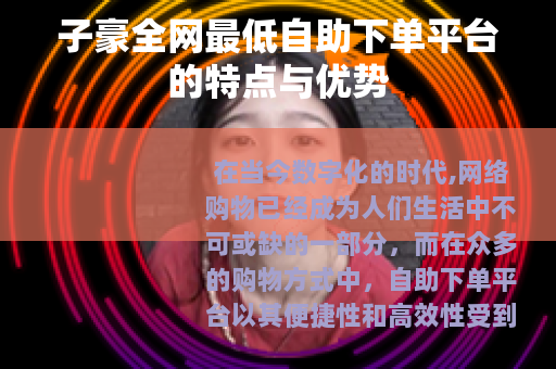 子豪全网最低自助下单平台的特点与优势