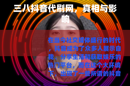 三八抖音代刷网，真相与影响